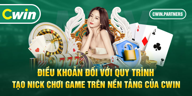 Điều khoản đối với quy trình tạo nick chơi game trên nền tảng của Cwin