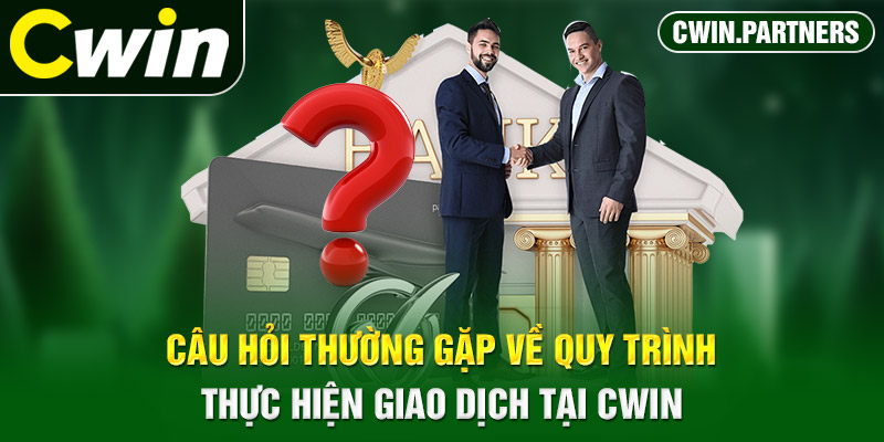 Câu hỏi thường gặp về quy trình thực hiện giao dịch tại Cwin 