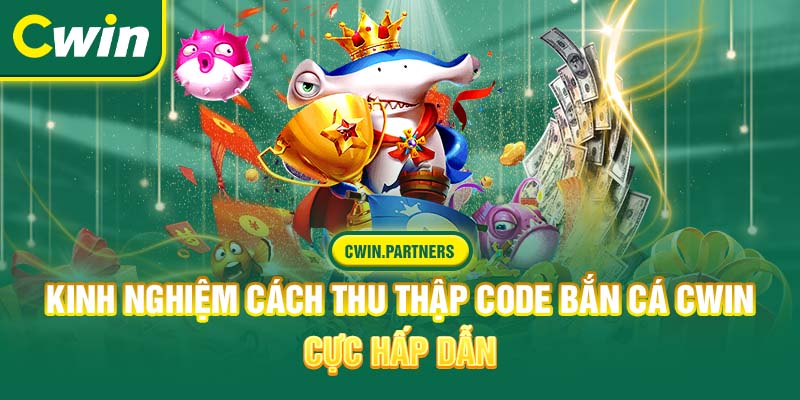 Kinh nghiệm cách thu thập code bắn cá Cwin cực hấp dẫn