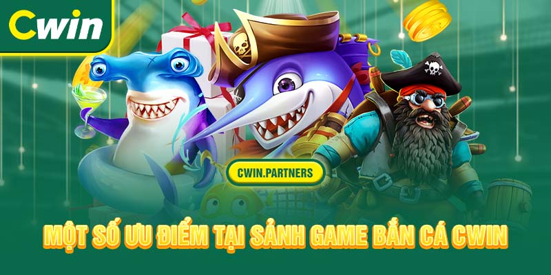 Một số ưu điểm tại sảnh game bắn cá Cwin