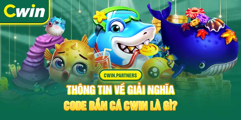 Thông tin về giải nghĩa code bắn cá Cwin là gì?