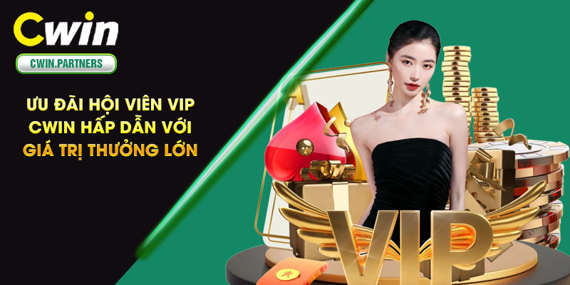 Ưu đãi hội viên VIP Cwin hấp dẫn với giá trị thưởng lớn