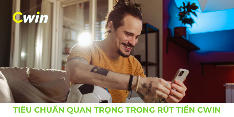 Các tiêu chuẩn quan trọng trong rút tiền Cwin